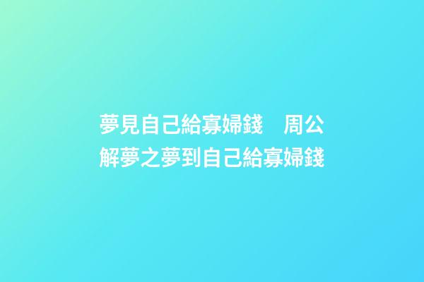 夢見自己給寡婦錢　周公解夢之夢到自己給寡婦錢